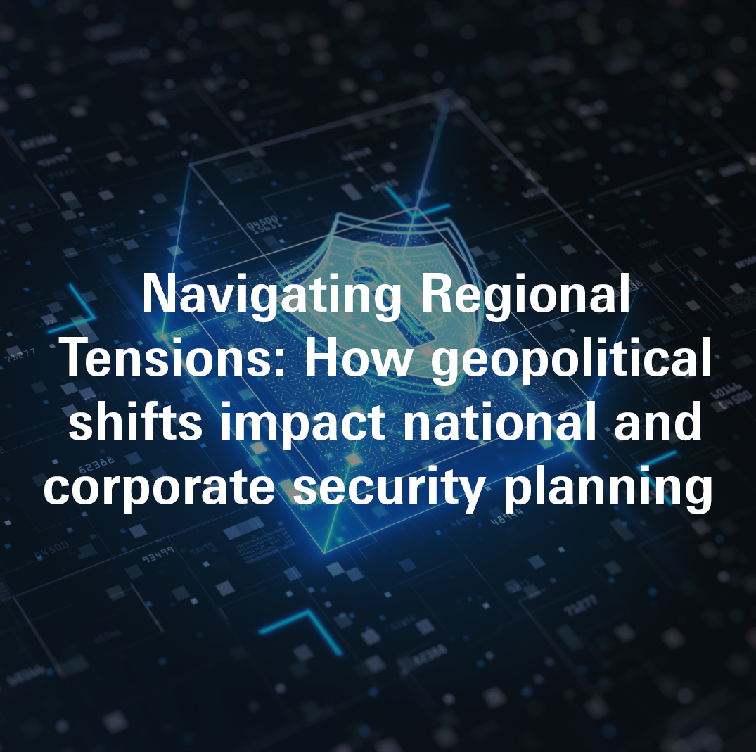 Navigating Regional Tensions: How geopolitical shifts impact national and corporate security planning